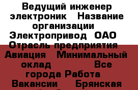 Ведущий инженер-электроник › Название организации ­ Электропривод, ОАО › Отрасль предприятия ­ Авиация › Минимальный оклад ­ 17 000 - Все города Работа » Вакансии   . Брянская обл.,Сельцо г.